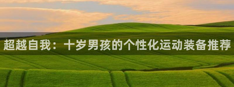 意昂5(KGAME)娱乐首页网站大全:超越自我:十岁男孩的个