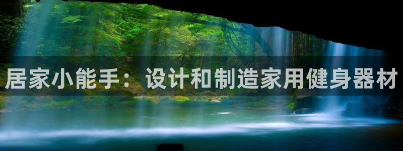 意昂5(KGAME)娱乐代理怎么样:居家小能手:设计和制造家